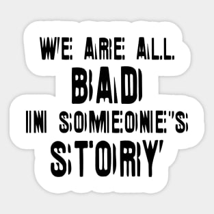 We Are All Bad In Someone's Story black Sticker